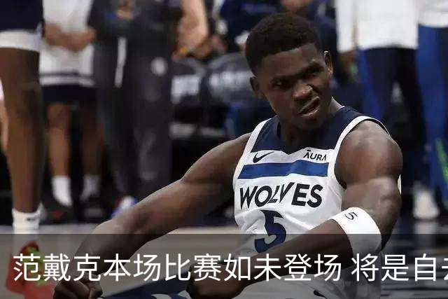 范戴克本场比赛如未登场 将是自去年9月以来首次缺席重要赛事