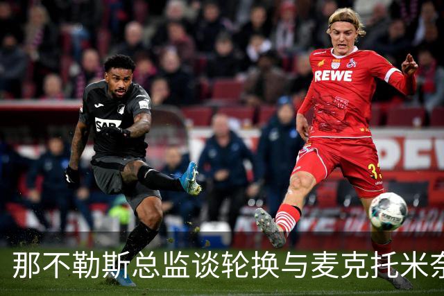 那不勒斯总监谈轮换与麦克托米奈续约前景
